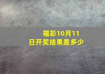 福彩10月11日开奖结果是多少