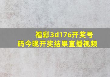 福彩3d176开奖号码今晚开奖结果直播视频