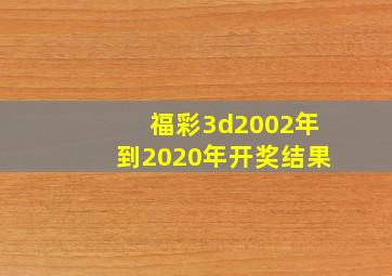 福彩3d2002年到2020年开奖结果