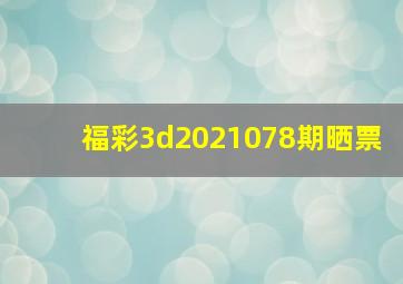 福彩3d2021078期晒票