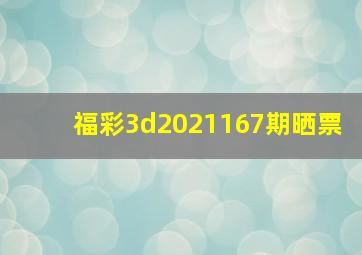 福彩3d2021167期晒票