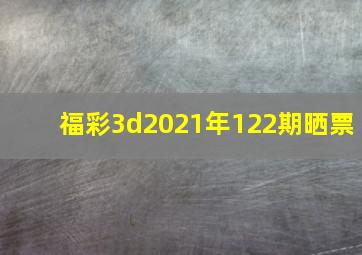 福彩3d2021年122期晒票