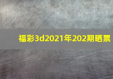 福彩3d2021年202期晒票