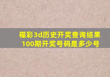 福彩3d历史开奖查询结果100期开奖号码是多少号