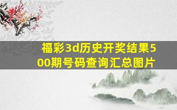 福彩3d历史开奖结果500期号码查询汇总图片