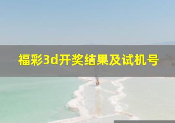 福彩3d开奖结果及试机号