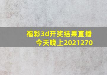 福彩3d开奖结果直播今天晚上2021270