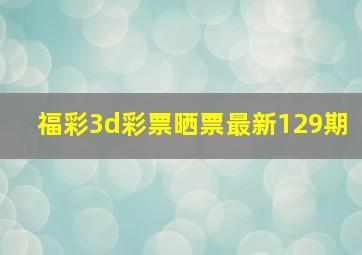 福彩3d彩票晒票最新129期