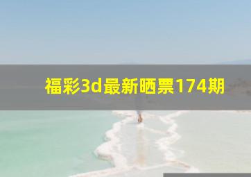 福彩3d最新晒票174期