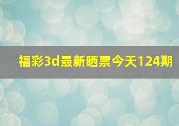 福彩3d最新晒票今天124期