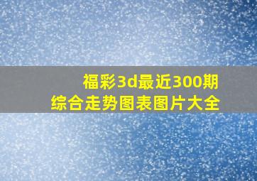 福彩3d最近300期综合走势图表图片大全