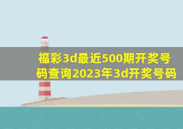 福彩3d最近500期开奖号码查询2023年3d开奖号码