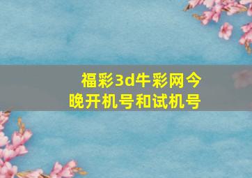 福彩3d牛彩网今晚开机号和试机号