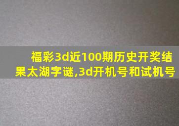 福彩3d近100期历史开奖结果太湖字谜,3d开机号和试机号