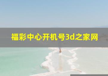 福彩中心开机号3d之家网