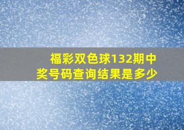 福彩双色球132期中奖号码查询结果是多少