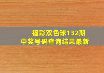 福彩双色球132期中奖号码查询结果最新