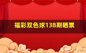 福彩双色球138期晒票