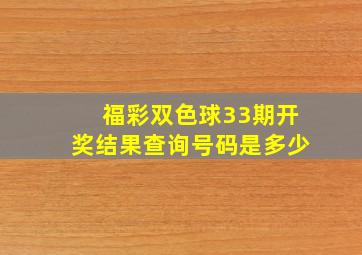 福彩双色球33期开奖结果查询号码是多少