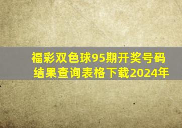 福彩双色球95期开奖号码结果查询表格下载2024年