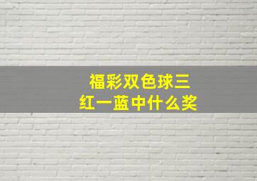 福彩双色球三红一蓝中什么奖