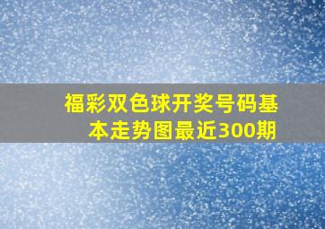 福彩双色球开奖号码基本走势图最近300期