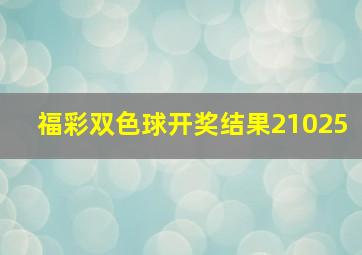 福彩双色球开奖结果21025