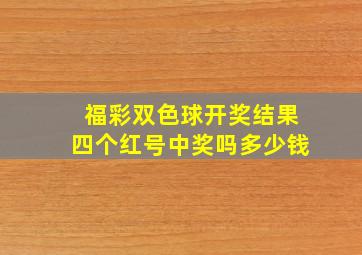 福彩双色球开奖结果四个红号中奖吗多少钱