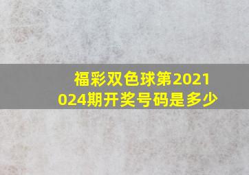 福彩双色球第2021024期开奖号码是多少