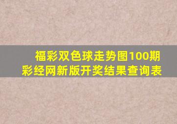 福彩双色球走势图100期彩经网新版开奖结果查询表