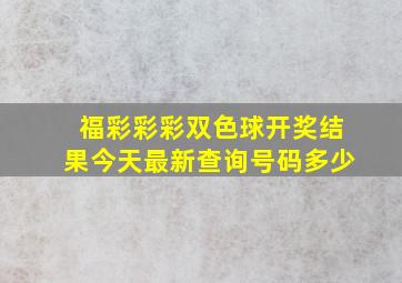 福彩彩彩双色球开奖结果今天最新查询号码多少