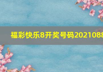 福彩快乐8开奖号码2021088