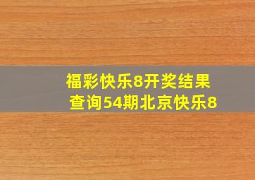 福彩快乐8开奖结果查询54期北京快乐8