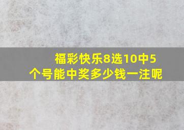 福彩快乐8选10中5个号能中奖多少钱一注呢