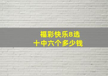 福彩快乐8选十中六个多少钱