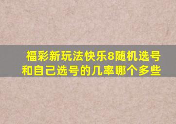 福彩新玩法快乐8随机选号和自己选号的几率哪个多些