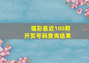 福彩最近100期开奖号码查询结果