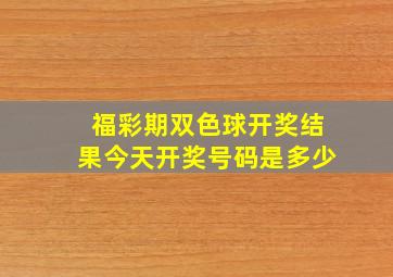 福彩期双色球开奖结果今天开奖号码是多少