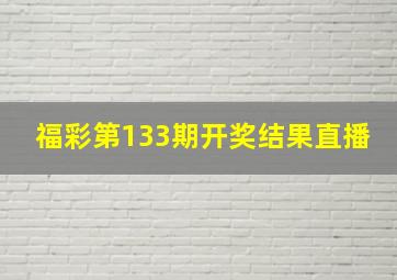 福彩第133期开奖结果直播