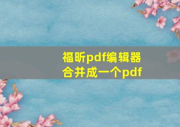 福昕pdf编辑器合并成一个pdf