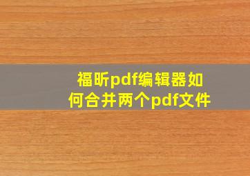 福昕pdf编辑器如何合并两个pdf文件