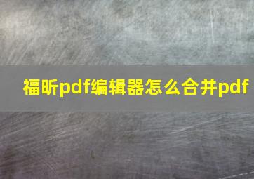 福昕pdf编辑器怎么合并pdf