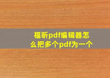 福昕pdf编辑器怎么把多个pdf为一个