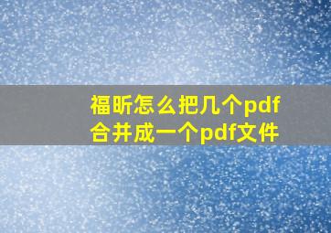 福昕怎么把几个pdf合并成一个pdf文件