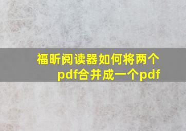 福昕阅读器如何将两个pdf合并成一个pdf