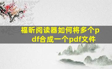 福昕阅读器如何将多个pdf合成一个pdf文件