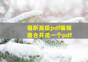 福昕高级pdf编辑器合并成一个pdf