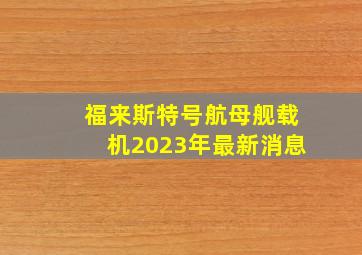 福来斯特号航母舰载机2023年最新消息