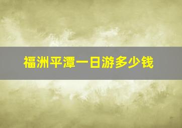 福洲平潭一日游多少钱