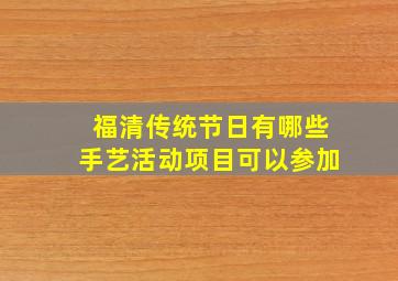 福清传统节日有哪些手艺活动项目可以参加